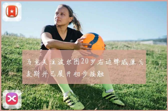 马竞关注波尔图20岁右边锋威廉戈麦斯并已展开初步接触