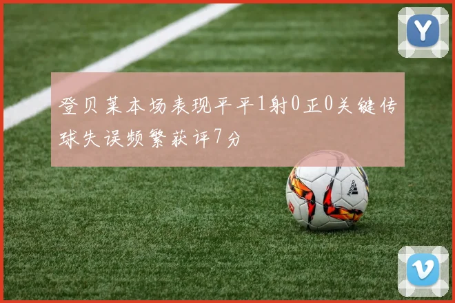 登贝莱本场表现平平1射0正0关键传球失误频繁获评7分