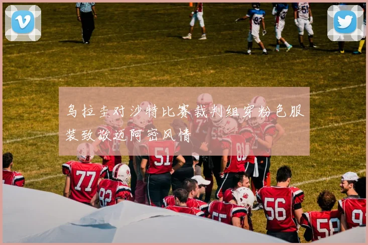 乌拉圭对沙特比赛裁判组穿粉色服装致敬迈阿密风情