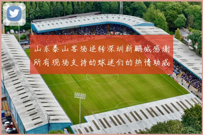 山东泰山客场逆转深圳新鹏城感谢所有现场支持的球迷们的热情助威