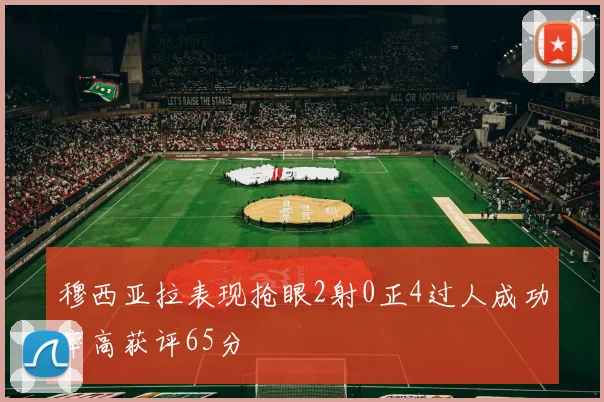 穆西亚拉表现抢眼2射0正4过人成功率高获评65分