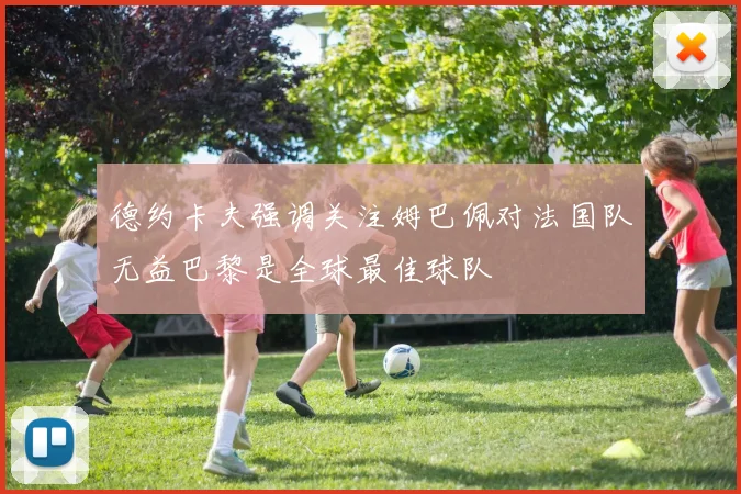 德约卡夫强调关注姆巴佩对法国队无益巴黎是全球最佳球队