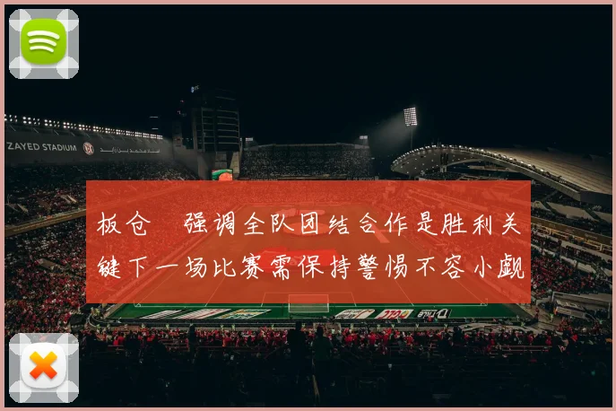 板仓滉强调全队团结合作是胜利关键下一场比赛需保持警惕不容小觑