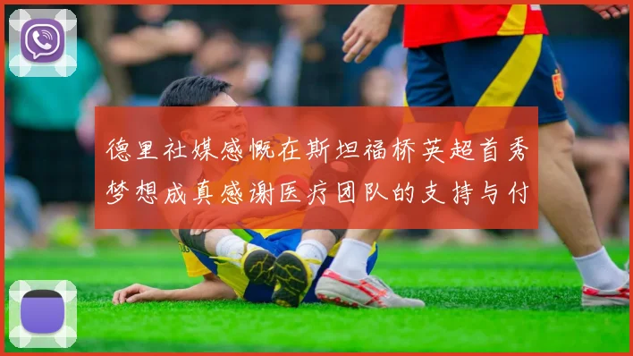 德里社媒感慨在斯坦福桥英超首秀梦想成真感谢医疗团队的支持与付出