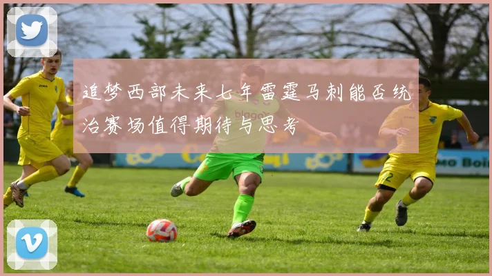 追梦西部未来七年雷霆马刺能否统治赛场值得期待与思考